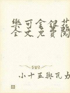 乐可金银花在线全文免费阅读笔趣阁无弹