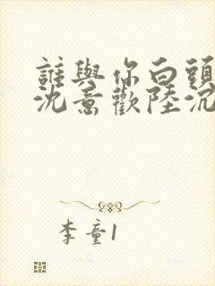 谁与你白头成眷沈意欢陆沉舟小说