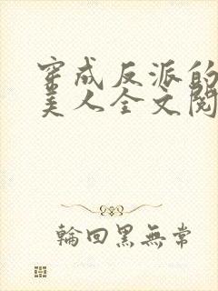 穿成反派的病娇美人全文阅读阅读