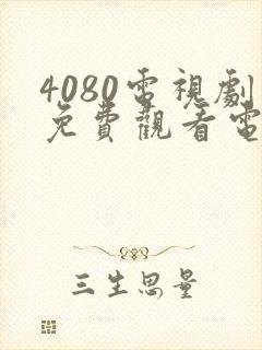 4080电视剧免费观看电视剧大全在线观看