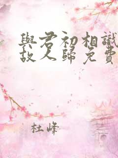 与君初相识恰似故人归免费看