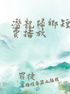 潜龙归乡短剧免费播放