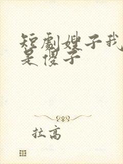 短剧嫂子我真不是傻子