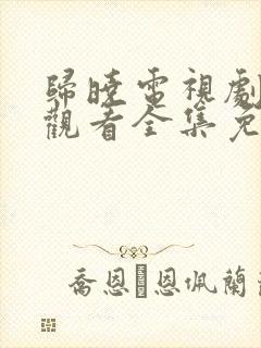 归晓电视剧在线观看全集免费高清