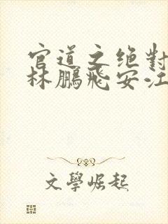 官道之绝对权力林鹏飞安江小说下载txt