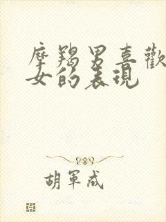 摩羯男喜欢狮子女的表现