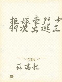 拒嫁豪门少奶奶99次出逃正版小说免费阅读