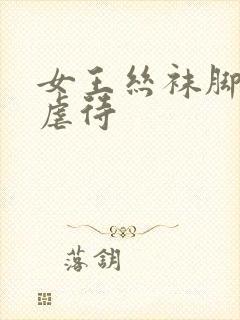 女王丝袜脚踩踏虐待