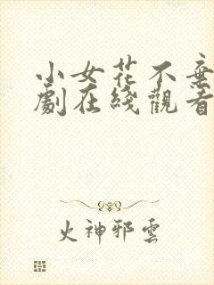 小女花不弃电视剧在线观看免费