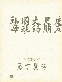 韩国大尺度电影母亲的朋友