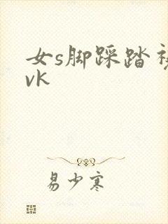 女s脚踩踏视频vk