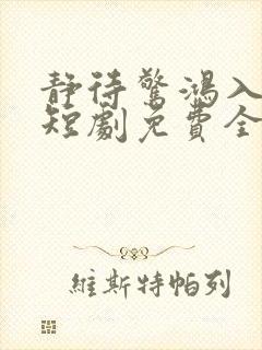 静待惊鸿入瓮慌短剧免费全集