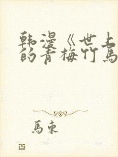 韩漫《世上最好的青梅竹马》免费观