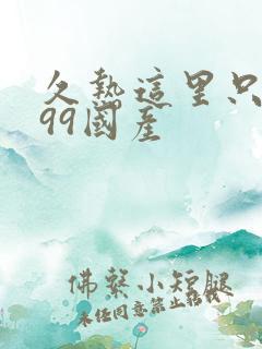 久热这里只精品99国产