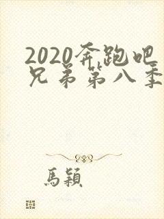 2020奔跑吧兄弟第八季免费观看
