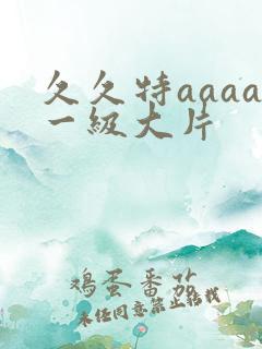 久久特aaaa一级大片