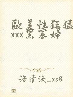 欧美性狂猛xxxxx黑寡妇