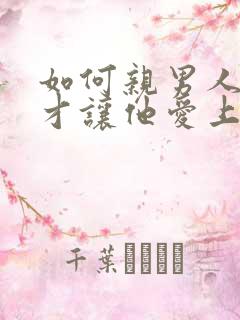 如何亲男人弟弟才让他爱上你