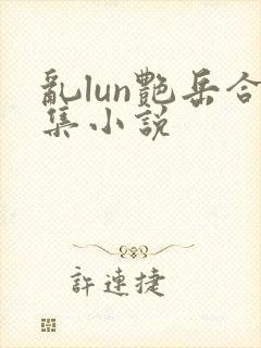 乱lun艳岳合集小说