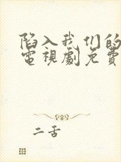 陷入我们的热恋电视剧免费观看全集