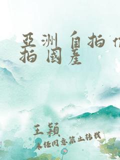 亚洲 自拍 偷拍 国产