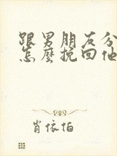 跟男朋友分手了怎么挽回他