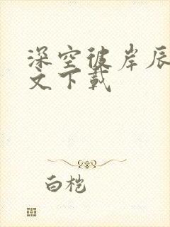 深空彼岸辰东全文下载