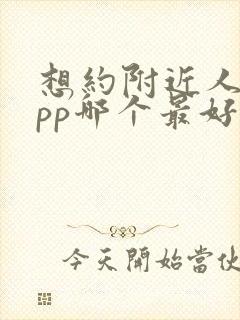 想约附近人的app哪个最好