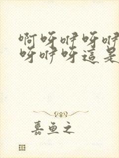 啊呀咿呀咿呀咿呀咿呀这是什么歌