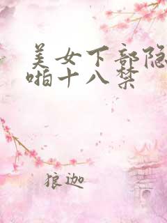 美女下部隐私啪啪十八禁