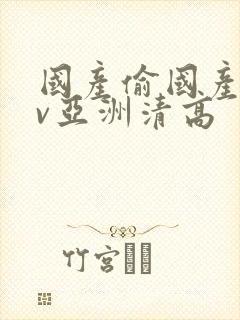 国产偷国产偷av亚洲清高