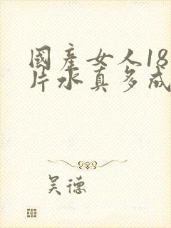 国产女人18毛片水真多成人精品