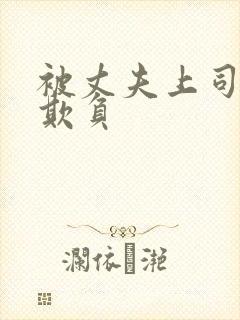 被丈夫上司连续欺负