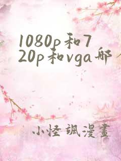 1080p和720p和vga哪个更清晰