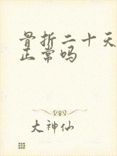 骨折二十天还疼正常吗