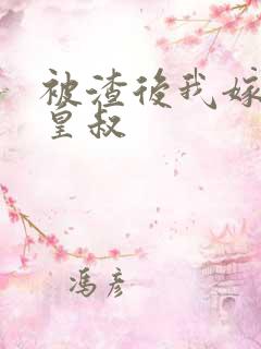 被渣后我嫁了他皇叔