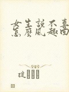 女生说不喜欢吃怎么风趣回复