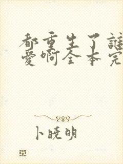 都重生了谁谈恋爱啊全本完结