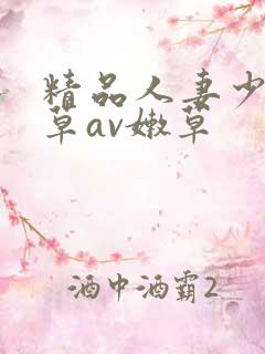 精品人妻少妇嫩草av嫩草