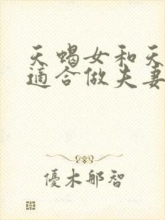 天蝎女和天秤男适合做夫妻吗