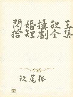 闪婚摄政王欠收拾短剧全集免费观看