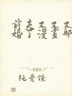 前夫又又又想复婚了漫画哪里看