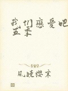 我们恋爱吧 第五季