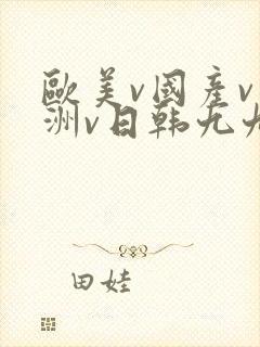 欧美v国产v亚洲v日韩九九