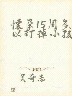 怀孕15周多可以打掉小孩吗