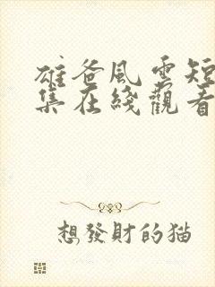 雄爸风云短剧全集在线观看免费