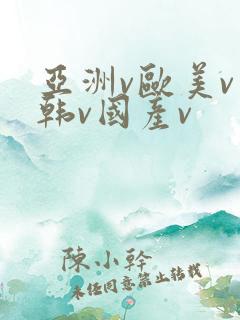 亚洲v欧美v日韩v国产v
