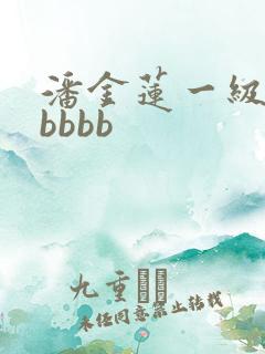 潘金莲一级淫片bbbb