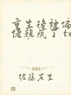 重生后被偏执大佬亲疯了 txt下载