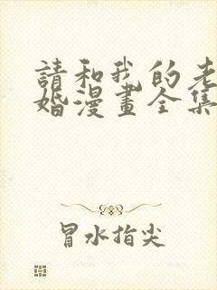 请和我的老公结婚漫画全集免费看